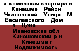2х-комнатная квартира в Кинешме › Район ­ Чкаловский › Улица ­ М.Василевского › Дом ­ 23а › Цена ­ 1 650 000 - Ивановская обл., Кинешемский р-н, Кинешма г. Недвижимость » Квартиры продажа   . Ивановская обл.